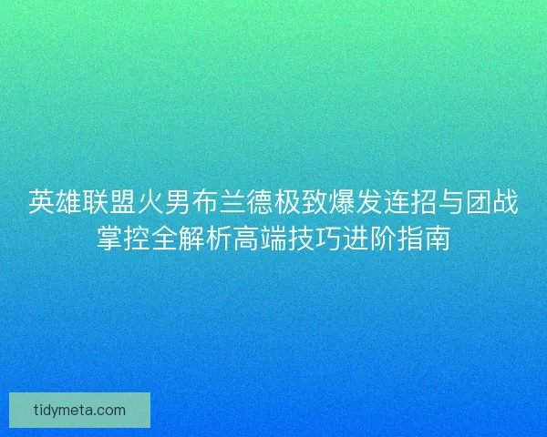 英雄联盟火男布兰德极致爆发连招与团战掌控全解析高端技巧进阶指南