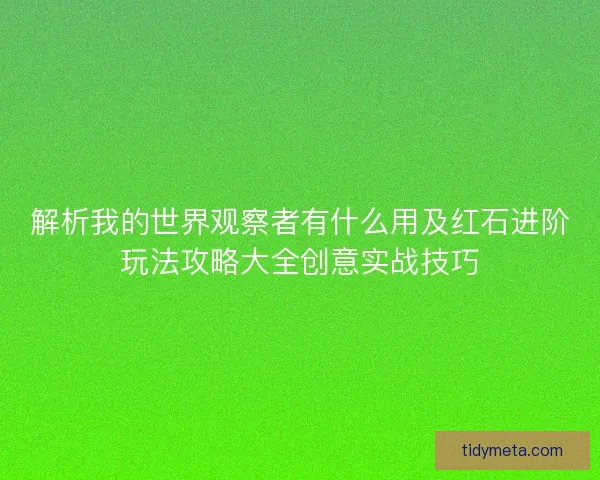 解析我的世界观察者有什么用及红石进阶玩法攻略大全创意实战技巧
